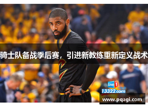 骑士队备战季后赛，引进新教练重新定义战术