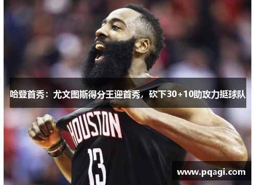 哈登首秀：尤文图斯得分王迎首秀，砍下30+10助攻力挺球队