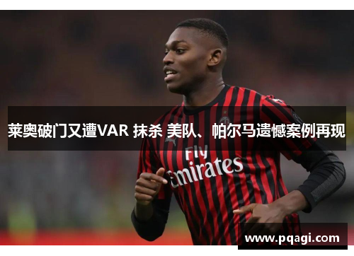 莱奥破门又遭VAR 抹杀 美队、帕尔马遗憾案例再现