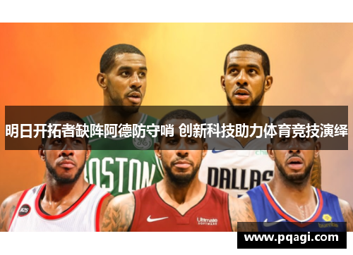 明日开拓者缺阵阿德防守哨 创新科技助力体育竞技演绎