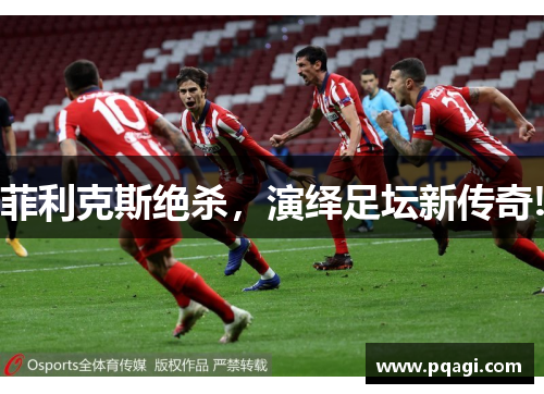 菲利克斯绝杀，演绎足坛新传奇!